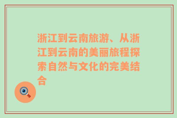 浙江到云南旅游、从浙江到云南的美丽旅程探索自然与文化的完美结合