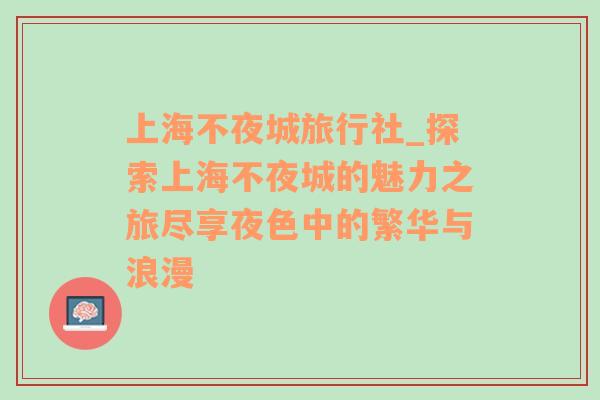 上海不夜城旅行社_探索上海不夜城的魅力之旅尽享夜色中的繁华与浪漫