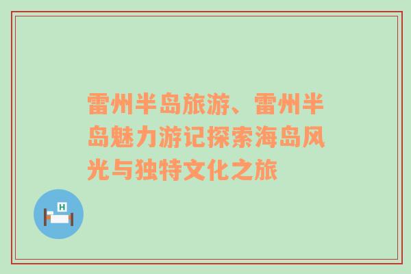 雷州半岛旅游、雷州半岛魅力游记探索海岛风光与独特文化之旅