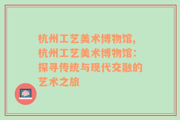 杭州工艺美术博物馆,杭州工艺美术博物馆：探寻传统与现代交融的艺术之旅