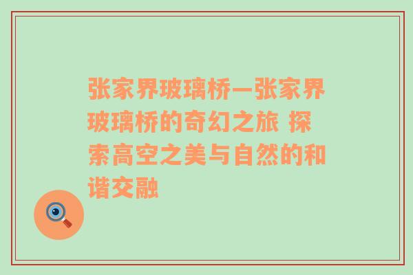 张家界玻璃桥—张家界玻璃桥的奇幻之旅 探索高空之美与自然的和谐交融