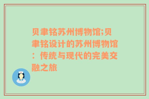 贝聿铭苏州博物馆;贝聿铭设计的苏州博物馆：传统与现代的完美交融之旅