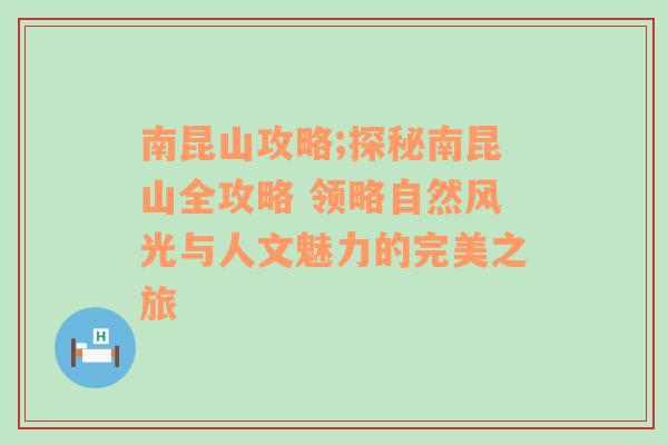 南昆山攻略;探秘南昆山全攻略 领略自然风光与人文魅力的完美之旅