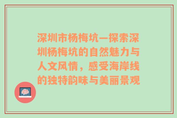 深圳市杨梅坑—探索深圳杨梅坑的自然魅力与人文风情，感受海岸线的独特韵味与美丽景观