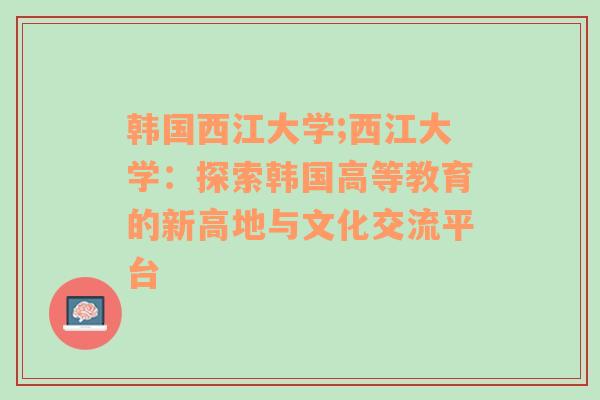 韩国西江大学;西江大学：探索韩国高等教育的新高地与文化交流平台