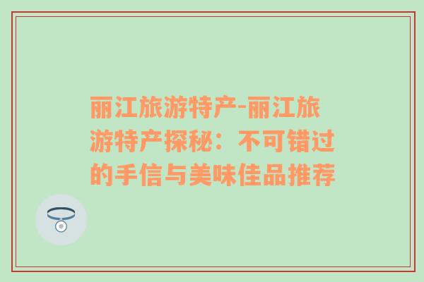 丽江旅游特产-丽江旅游特产探秘：不可错过的手信与美味佳品推荐