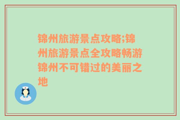 锦州旅游景点攻略;锦州旅游景点全攻略畅游锦州不可错过的美丽之地