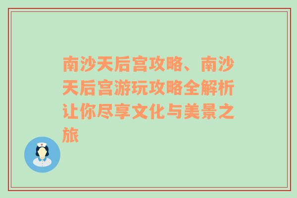 南沙天后宫攻略、南沙天后宫游玩攻略全解析让你尽享文化与美景之旅