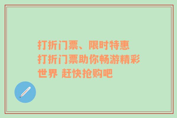 打折门票、限时特惠 打折门票助你畅游精彩世界 赶快抢购吧