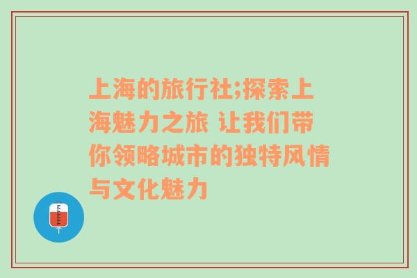 上海的旅行社;探索上海魅力之旅 让我们带你领略城市的独特风情与文化魅力