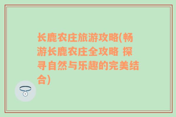 长鹿农庄旅游攻略(畅游长鹿农庄全攻略 探寻自然与乐趣的完美结合)