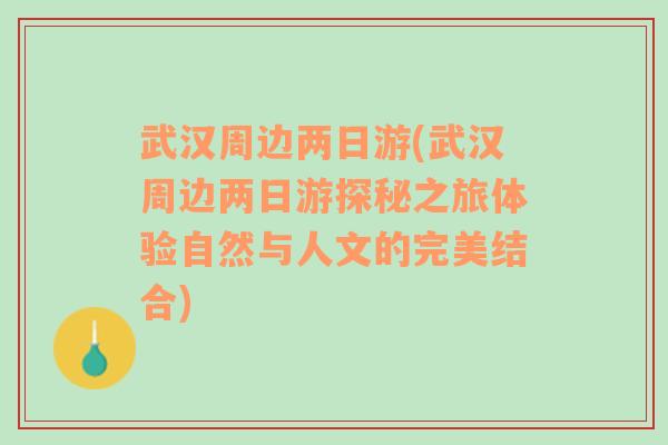 武汉周边两日游(武汉周边两日游探秘之旅体验自然与人文的完美结合)