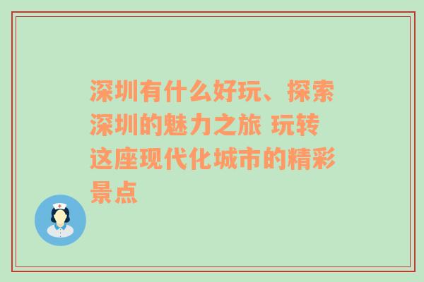 深圳有什么好玩、探索深圳的魅力之旅 玩转这座现代化城市的精彩景点