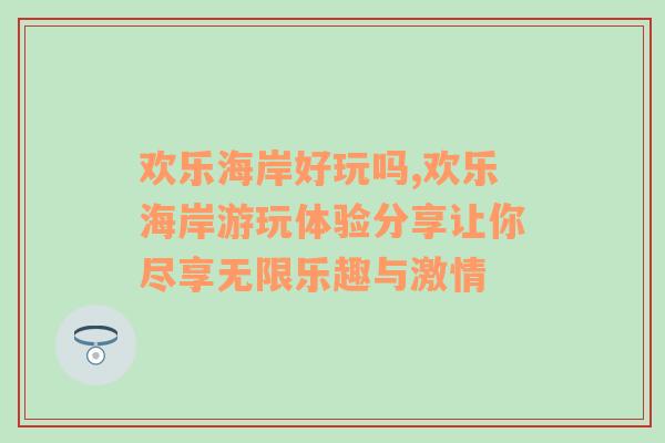 欢乐海岸好玩吗,欢乐海岸游玩体验分享让你尽享无限乐趣与激情