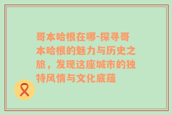 哥本哈根在哪-探寻哥本哈根的魅力与历史之旅，发现这座城市的独特风情与文化底蕴