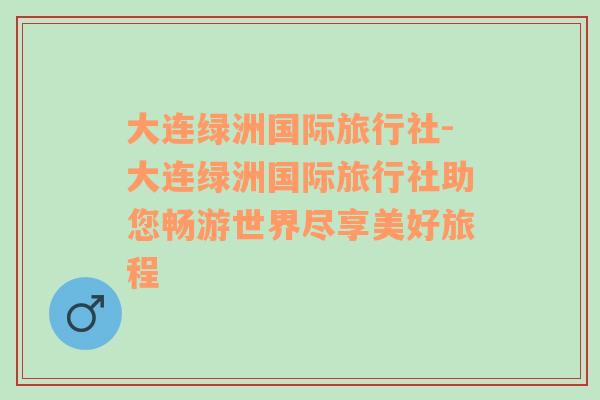 大连绿洲国际旅行社-大连绿洲国际旅行社助您畅游世界尽享美好旅程