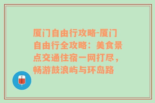 厦门自由行攻略-厦门自由行全攻略：美食景点交通住宿一网打尽，畅游鼓浪屿与环岛路