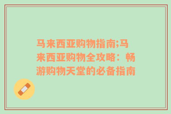 马来西亚购物指南;马来西亚购物全攻略：畅游购物天堂的必备指南