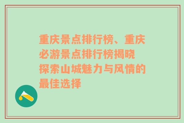 重庆景点排行榜、重庆必游景点排行榜揭晓 探索山城魅力与风情的最佳选择