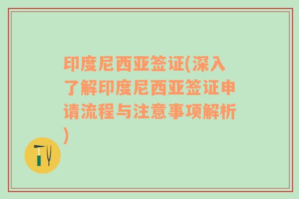 印度尼西亚签证(深入了解印度尼西亚签证申请流程与注意事项解析)