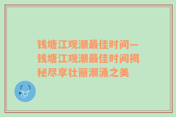 钱塘江观潮最佳时间—钱塘江观潮最佳时间揭秘尽享壮丽潮涌之美