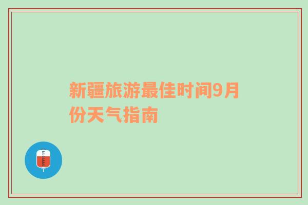 新疆旅游最佳时间9月份天气指南