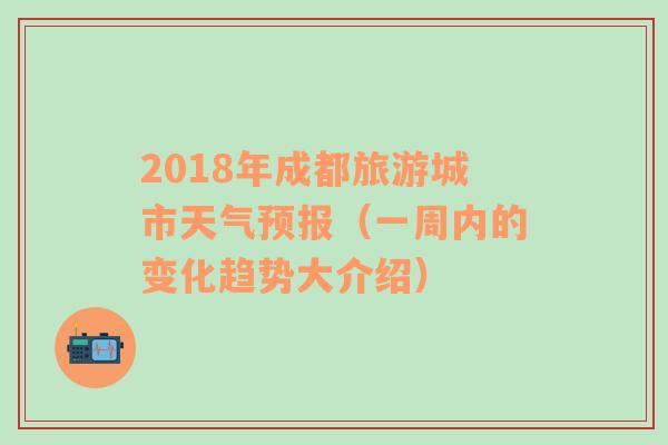 2018年成都旅游城市天气预报（一周内的变化趋势大介绍）