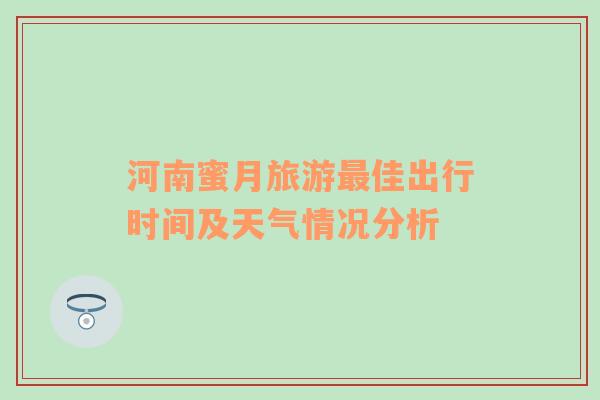 河南蜜月旅游最佳出行时间及天气情况分析