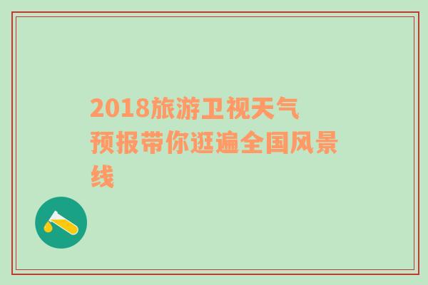 2018旅游卫视天气预报带你逛遍全国风景线