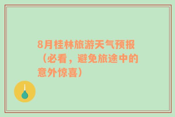 8月桂林旅游天气预报（必看，避免旅途中的意外惊喜）