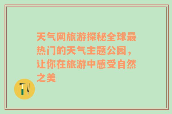 天气网旅游探秘全球最热门的天气主题公园，让你在旅游中感受自然之美