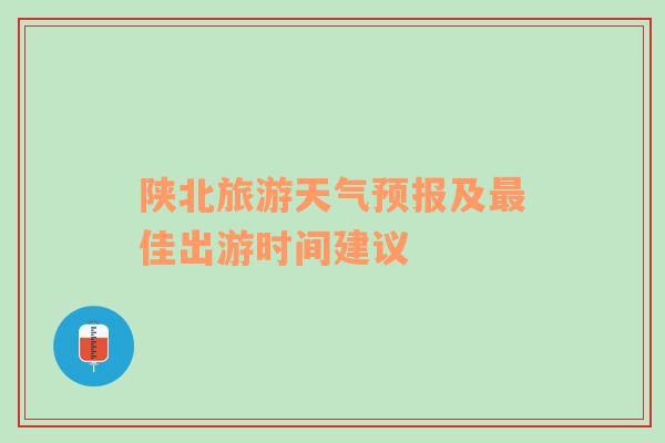 陕北旅游天气预报及最佳出游时间建议