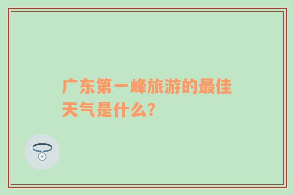 广东第一峰旅游的最佳天气是什么？