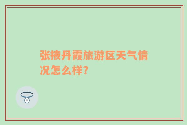 张掖丹霞旅游区天气情况怎么样？