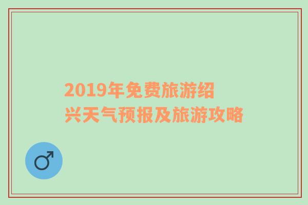 2019年免费旅游绍兴天气预报及旅游攻略