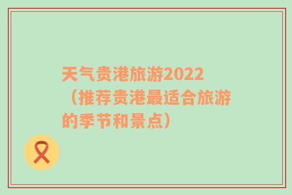 天气贵港旅游2022（推荐贵港最适合旅游的季节和景点）