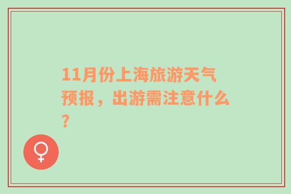 11月份上海旅游天气预报，出游需注意什么？