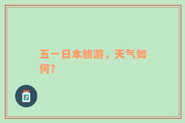 五一日本旅游，天气如何？