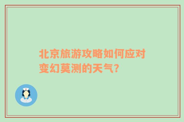 北京旅游攻略如何应对变幻莫测的天气？