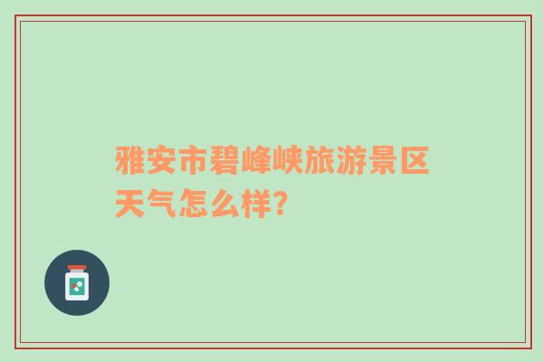 雅安市碧峰峡旅游景区天气怎么样？