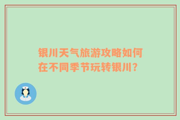 银川天气旅游攻略如何在不同季节玩转银川？