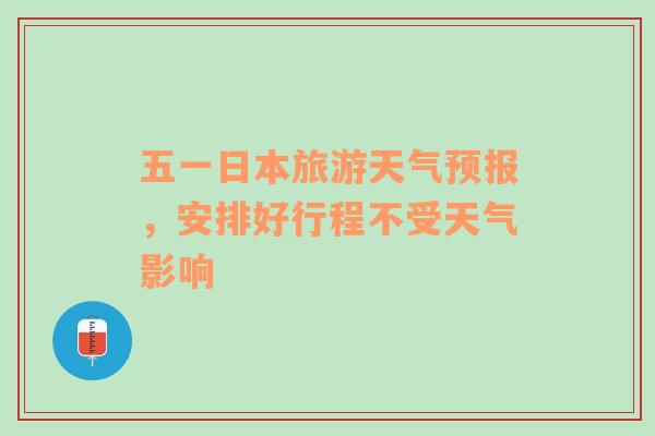 五一日本旅游天气预报，安排好行程不受天气影响