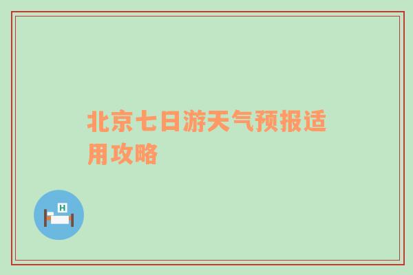 北京七日游天气预报适用攻略