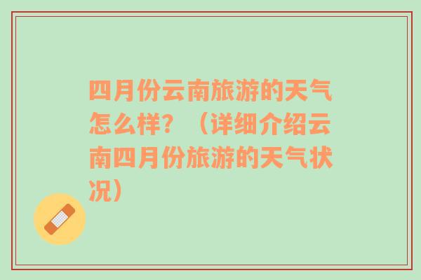 四月份云南旅游的天气怎么样？（详细介绍云南四月份旅游的天气状况）