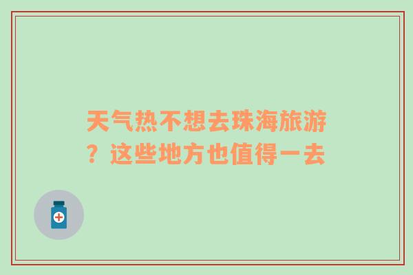 天气热不想去珠海旅游？这些地方也值得一去