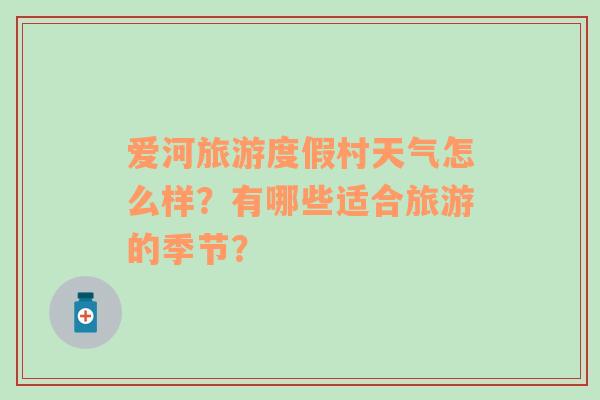 爱河旅游度假村天气怎么样？有哪些适合旅游的季节？