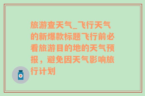 旅游查天气_飞行天气的新爆款标题飞行前必看旅游目的地的天气预报，避免因天气影响旅行计划