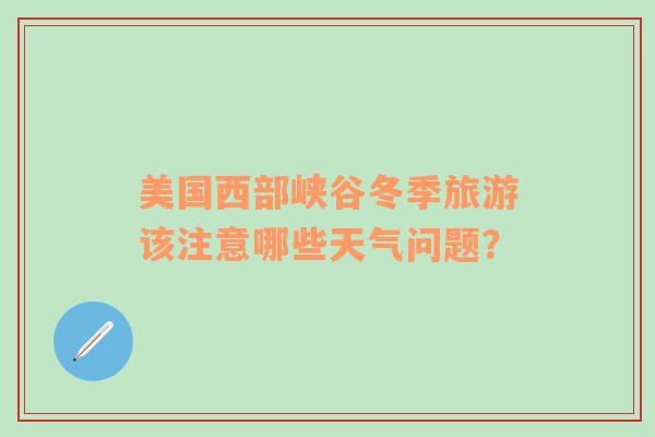 美国西部峡谷冬季旅游该注意哪些天气问题？