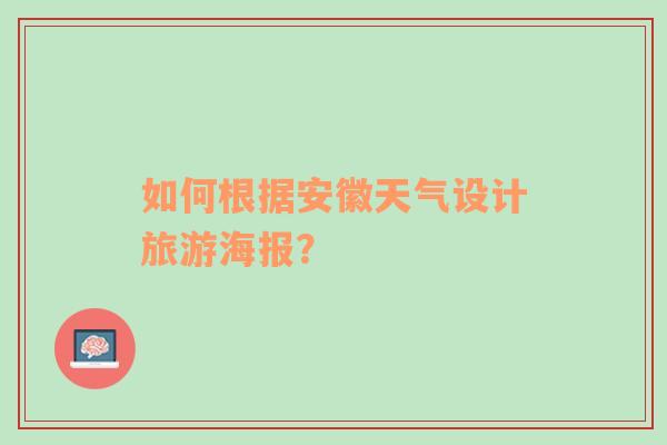 如何根据安徽天气设计旅游海报？