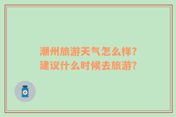 潮州旅游天气怎么样？建议什么时候去旅游？